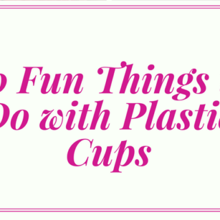 20 Fun Things to fo with Plastic Cups